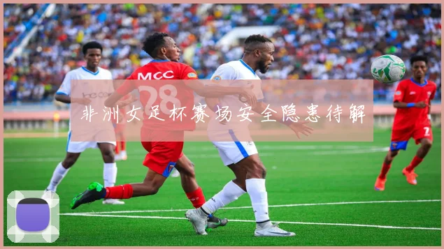 非洲女足杯赛场安全隐患待解