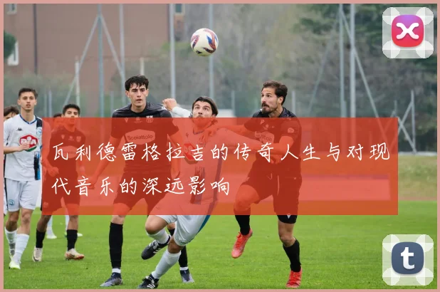 瓦利德雷格拉吉的传奇人生与对现代音乐的深远影响