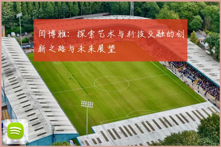 闫博雅：探索艺术与科技交融的创新之路与未来展望