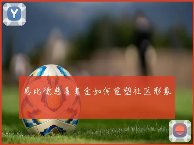 恩比德慈善基金如何重塑社区形象
