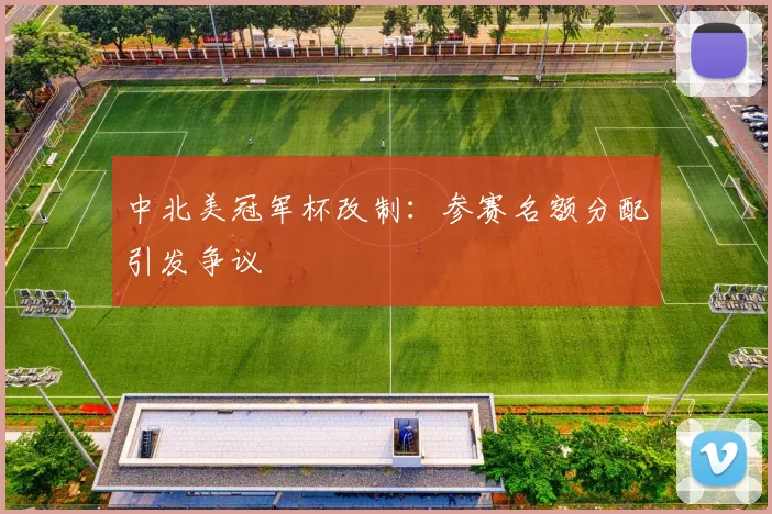 中北美冠军杯改制：参赛名额分配引发争议