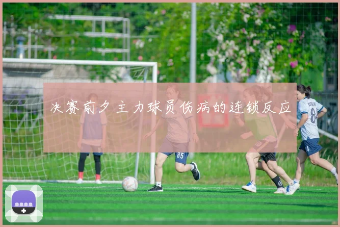 决赛前夕主力球员伤病的连锁反应