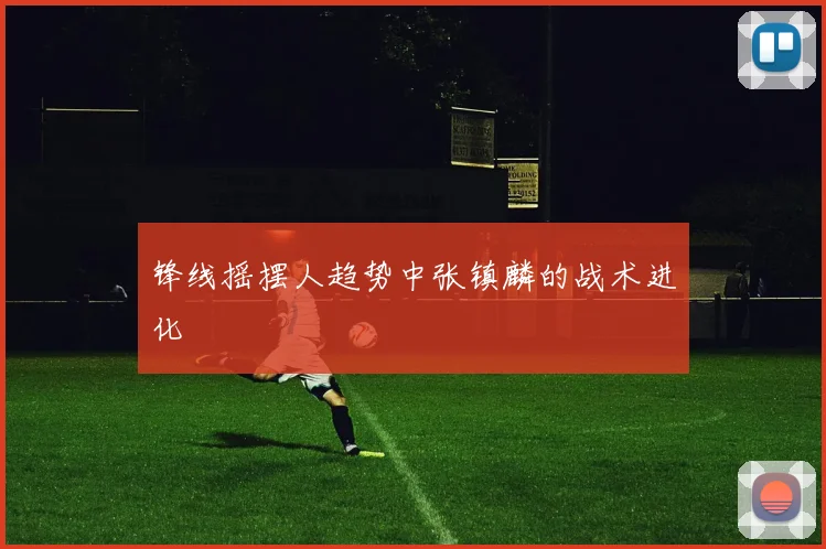 锋线摇摆人趋势中张镇麟的战术进化