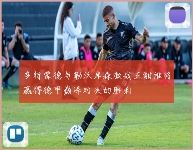 多特蒙德与勒沃库森激战正酣谁将赢得德甲巅峰对决的胜利