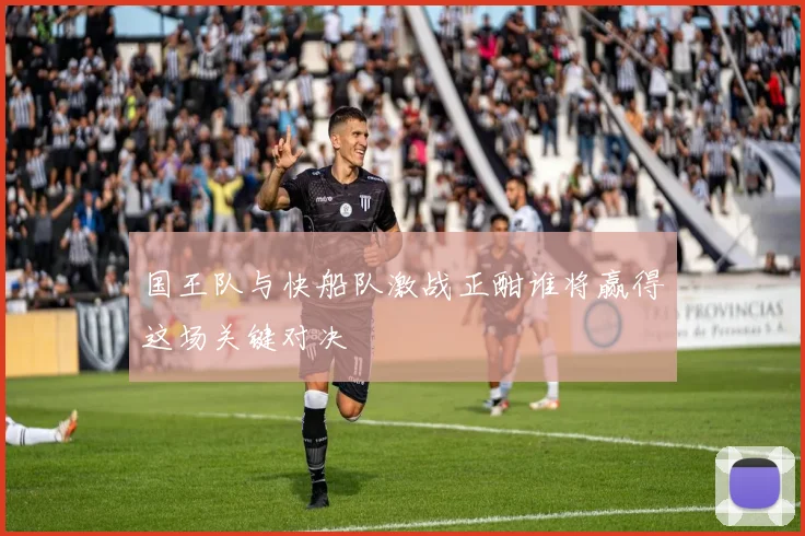 国王队与快船队激战正酣谁将赢得这场关键对决