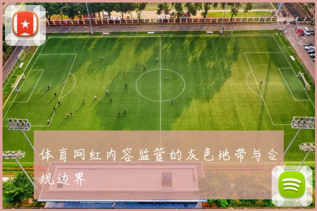 体育网红内容监管的灰色地带与合规边界